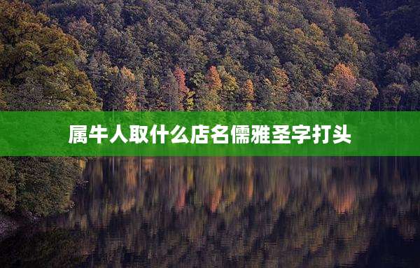 属牛人取什么店名儒雅圣字打头