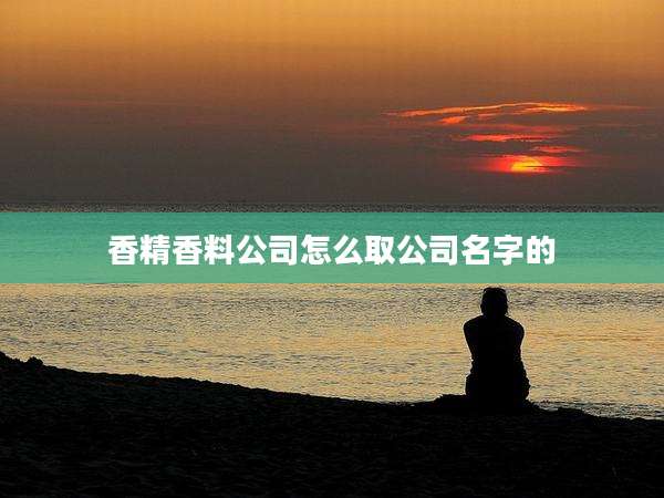 香精香料公司怎么取公司名字的