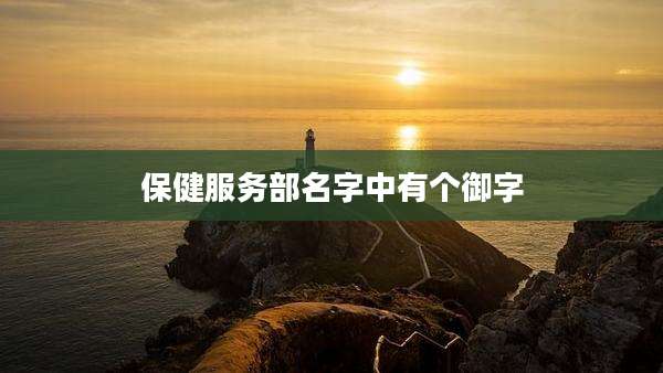 保健服务部名字中有个御字