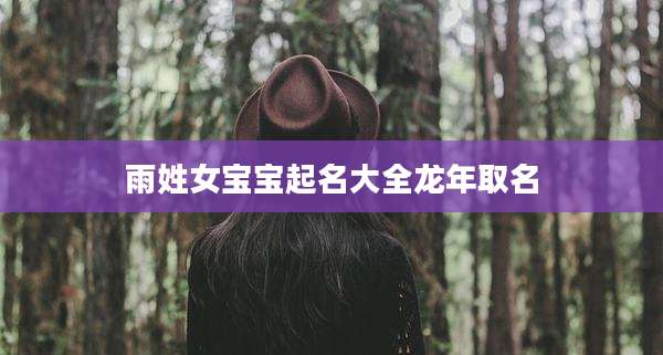 雨姓女宝宝起名大全龙年取名