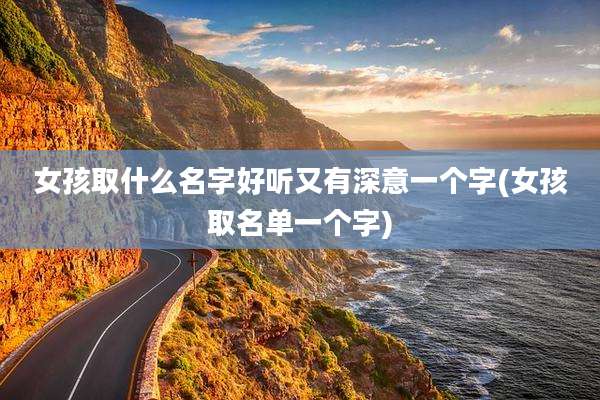 女孩取什么名字好听又有深意一个字(女孩取名单一个字)