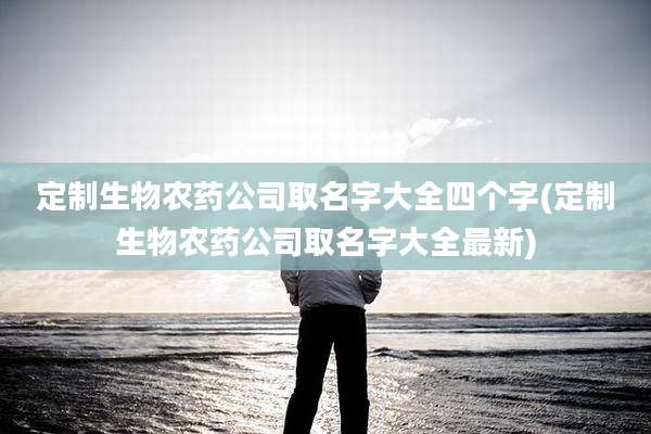 定制生物农药公司取名字大全四个字(定制生物农药公司取名字大全最新)