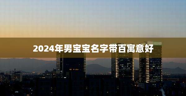 2024年男宝宝名字带百寓意好
