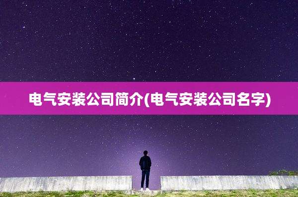电气安装公司简介(电气安装公司名字)