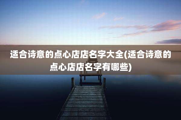 适合诗意的点心店店名字大全(适合诗意的点心店店名字有哪些)