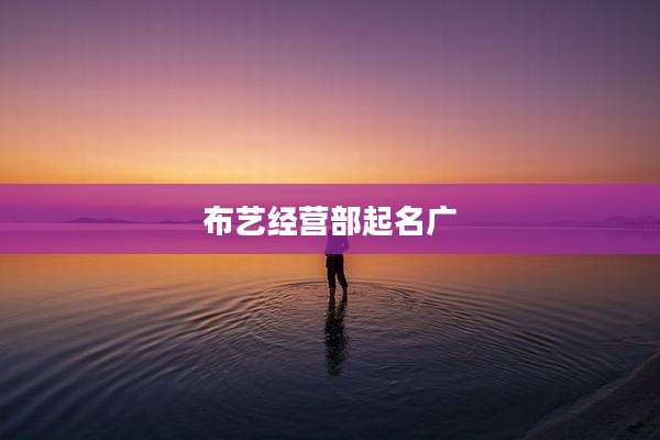 布艺经营部起名广