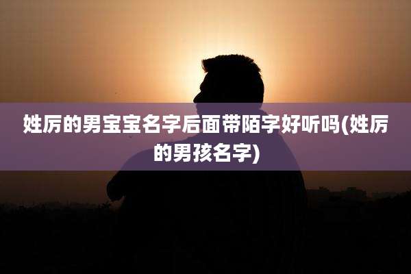 姓厉的男宝宝名字后面带陌字好听吗(姓厉的男孩名字)