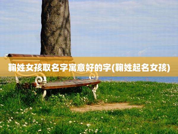鞠姓女孩取名字寓意好的字(鞠姓起名女孩)
