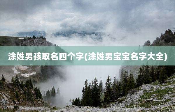 涂姓男孩取名四个字(涂姓男宝宝名字大全)