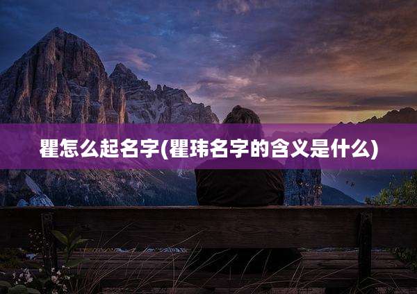瞿怎么起名字(瞿玮名字的含义是什么)