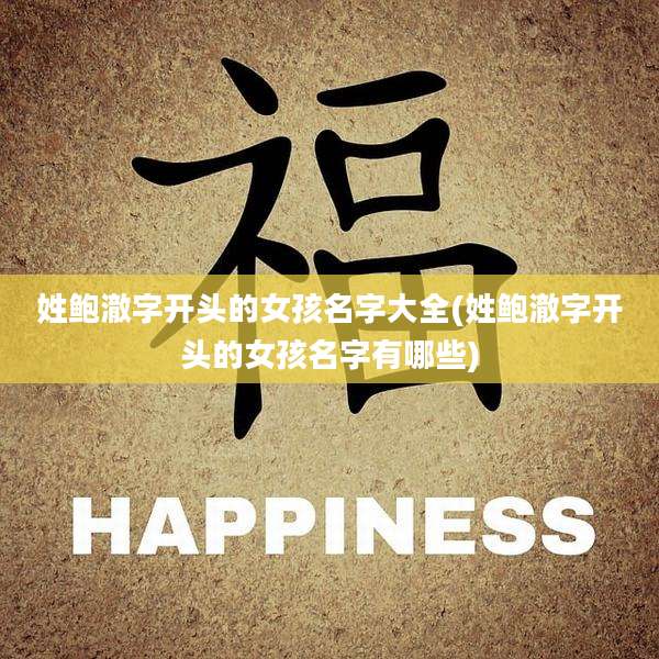 姓鲍澈字开头的女孩名字大全(姓鲍澈字开头的女孩名字有哪些)