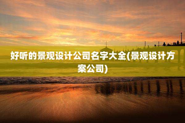 好听的景观设计公司名字大全(景观设计方案公司)