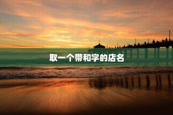 取一个带和字的店名