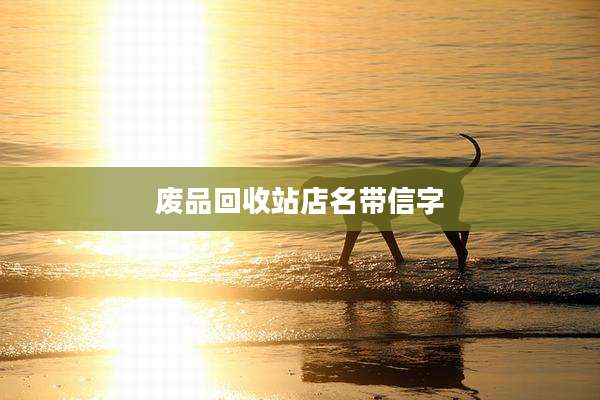 废品回收站店名带信字