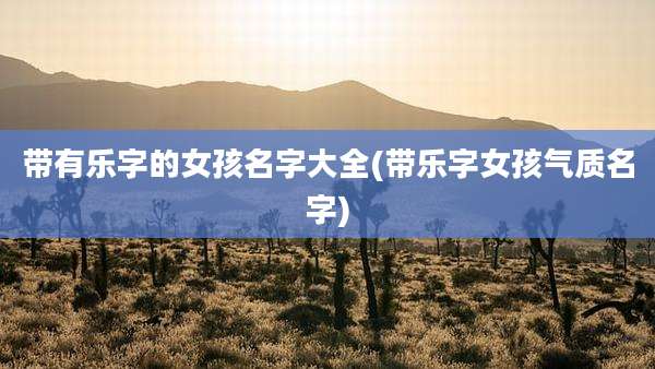 带有乐字的女孩名字大全(带乐字女孩气质名字)