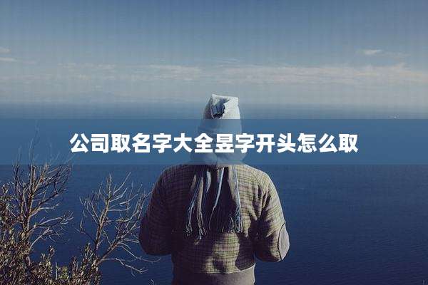公司取名字大全昱字开头怎么取