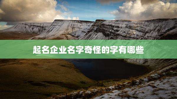 起名企业名字奇怪的字有哪些