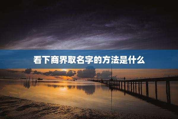 看下商界取名字的方法是什么