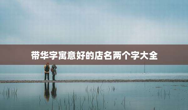 带华字寓意好的店名两个字大全