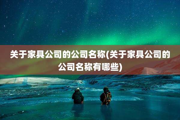 关于家具公司的公司名称(关于家具公司的公司名称有哪些)