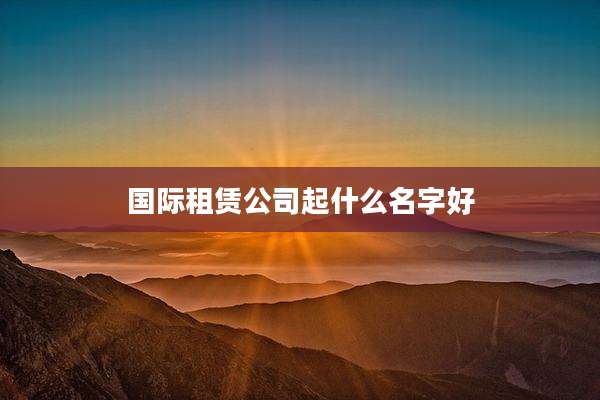 国际租赁公司起什么名字好