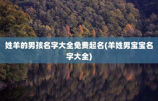 姓羊的男孩名字大全免费起名(羊姓男宝宝名字大全)