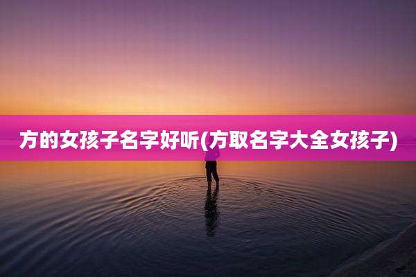 方的女孩子名字好听(方取名字大全女孩子)