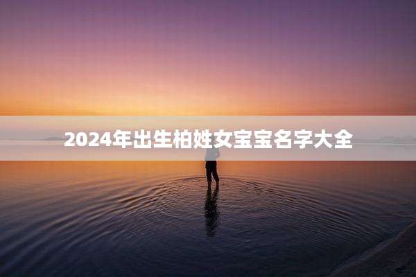 2024年出生柏姓女宝宝名字大全
