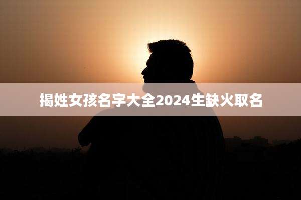 揭姓女孩名字大全2024生缺火取名