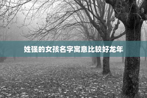 姓强的女孩名字寓意比较好龙年