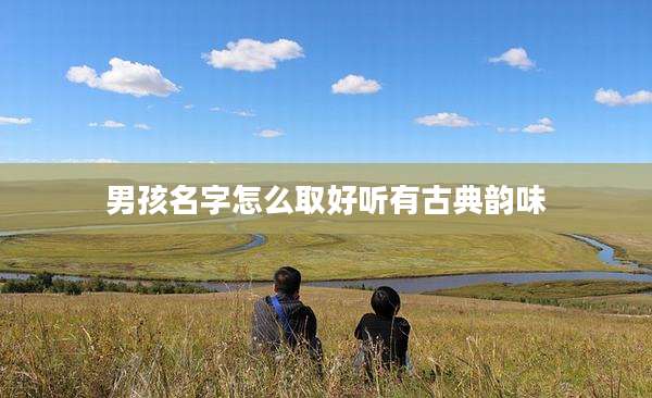 男孩名字怎么取好听有古典韵味