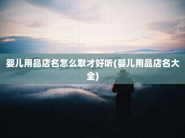 婴儿用品店名怎么取才好听(婴儿用品店名大全)