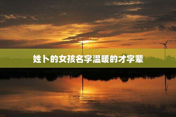 姓卜的女孩名字温暖的才字辈