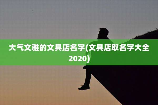 大气文雅的文具店名字(文具店取名字大全2020)