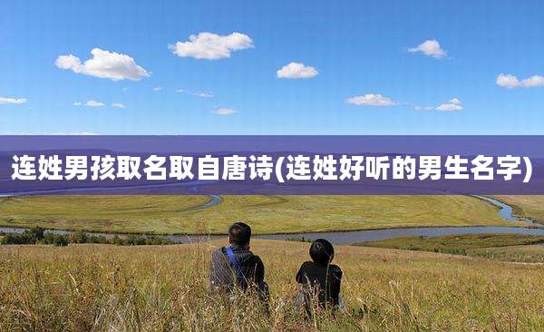 连姓男孩取名取自唐诗(连姓好听的男生名字)