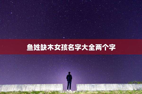 鱼姓缺木女孩名字大全两个字