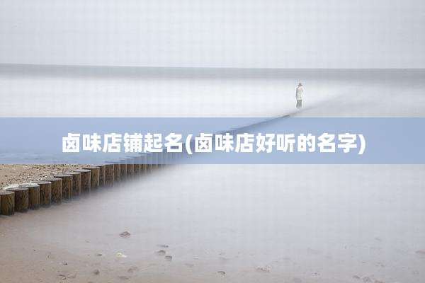 卤味店铺起名(卤味店好听的名字)
