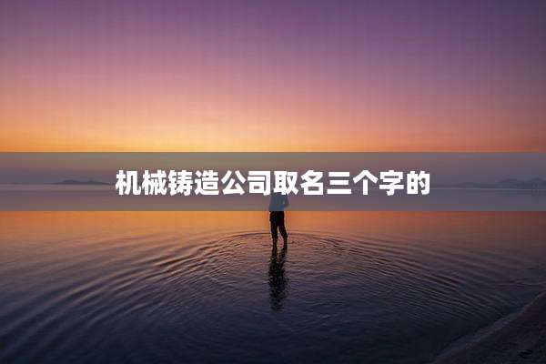 机械铸造公司取名三个字的