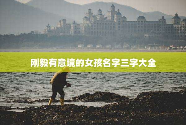 刚毅有意境的女孩名字三字大全