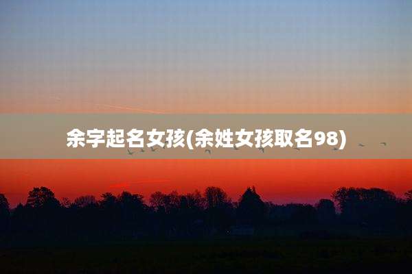 余字起名女孩(余姓女孩取名98)