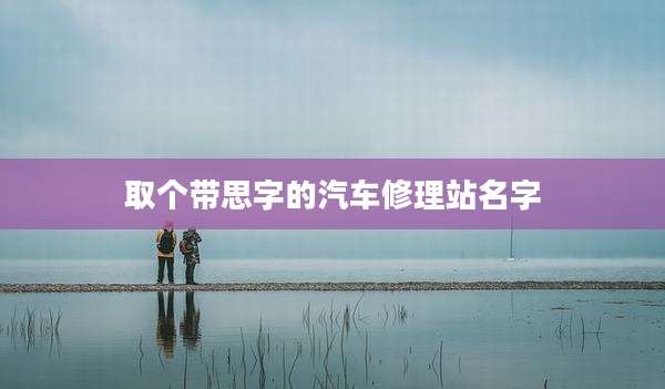 取个带思字的汽车修理站名字