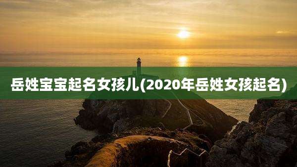 岳姓宝宝起名女孩儿(2020年岳姓女孩起名)