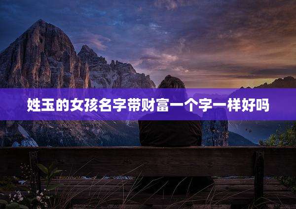 姓玉的女孩名字带财富一个字一样好吗