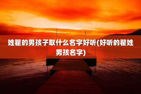 姓翟的男孩子取什么名字好听(好听的翟姓男孩名字)