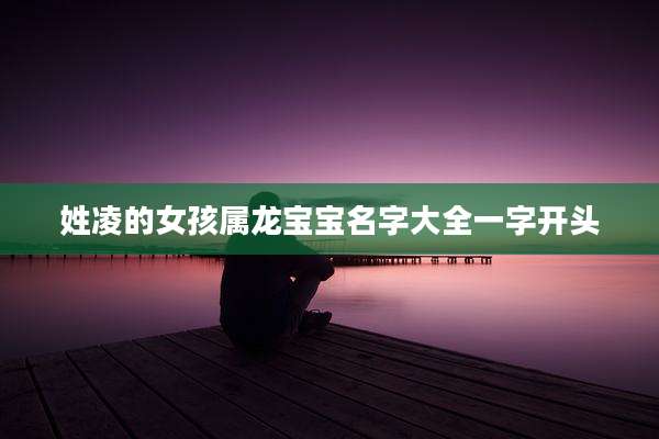 姓凌的女孩属龙宝宝名字大全一字开头