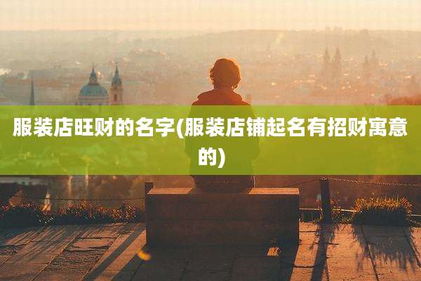 服装店旺财的名字(服装店铺起名有招财寓意的)