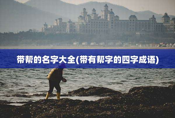 带帮的名字大全(带有帮字的四字成语)