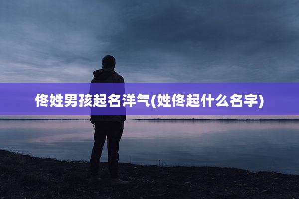 佟姓男孩起名洋气(姓佟起什么名字)