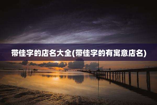 带佳字的店名大全(带佳字的有寓意店名)
