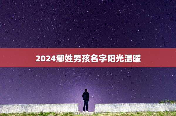 2024鄢姓男孩名字阳光温暖
